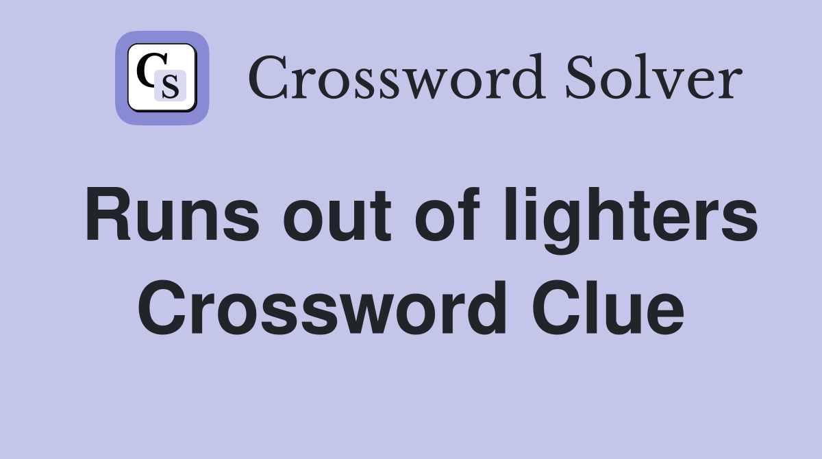 Runs out of lighters Crossword Clue