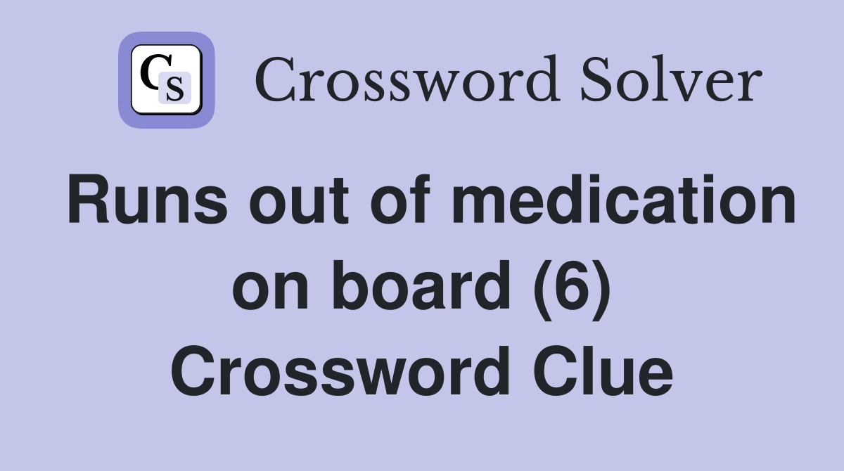 Runs out of medication on board (6) Crossword Clue