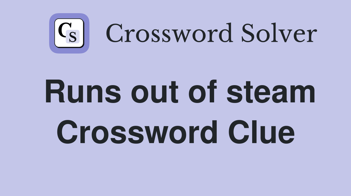 Runs out of steam Crossword Clue