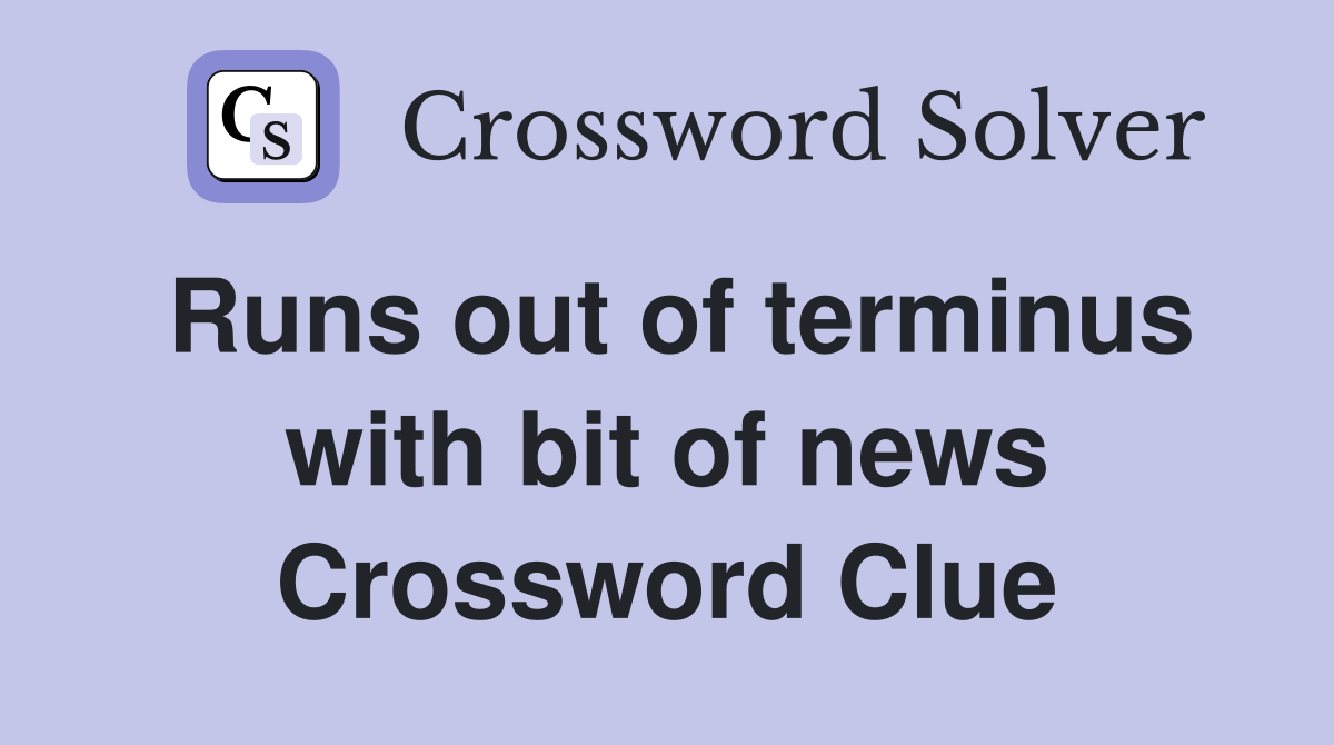 Runs out of terminus with bit of news Crossword Clue