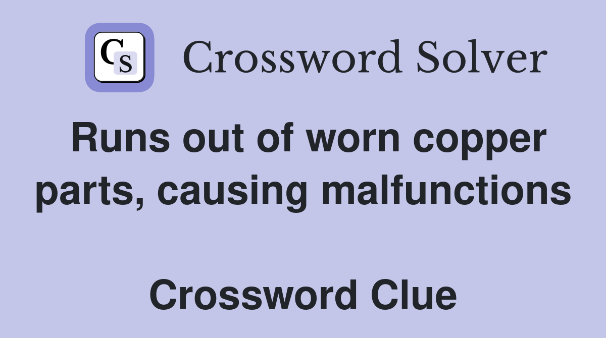 Runs out of worn copper parts, causing malfunctions  Crossword Clue