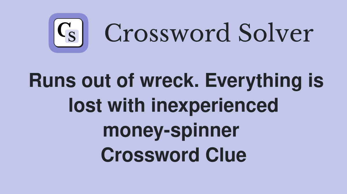 Runs out of wreck. Everything is lost with inexperienced money-spinner  Crossword Clue