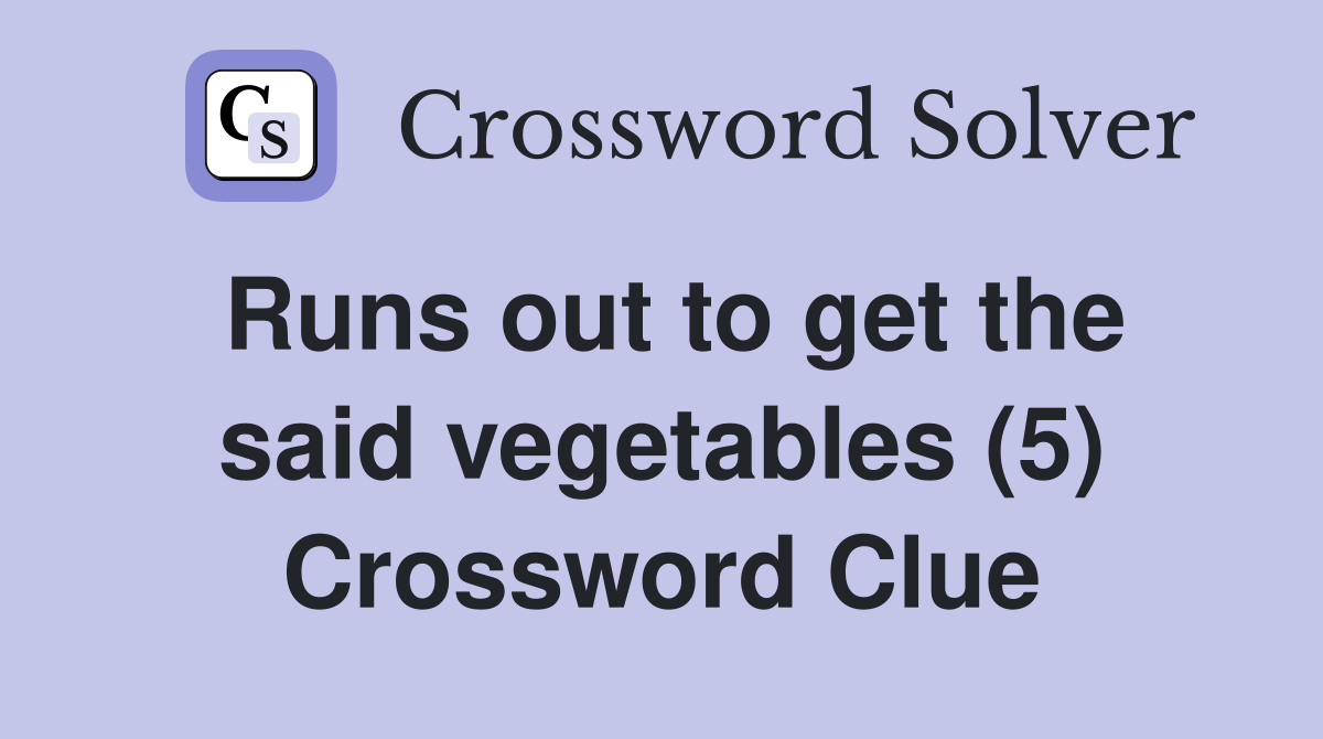 Runs out to get the said vegetables (5) Crossword Clue