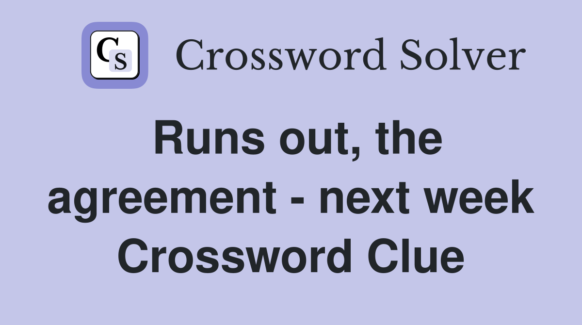 Runs out, the agreement - next week Crossword Clue