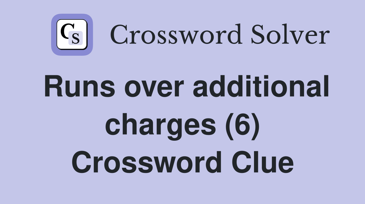 Runs over additional charges (6) Crossword Clue
