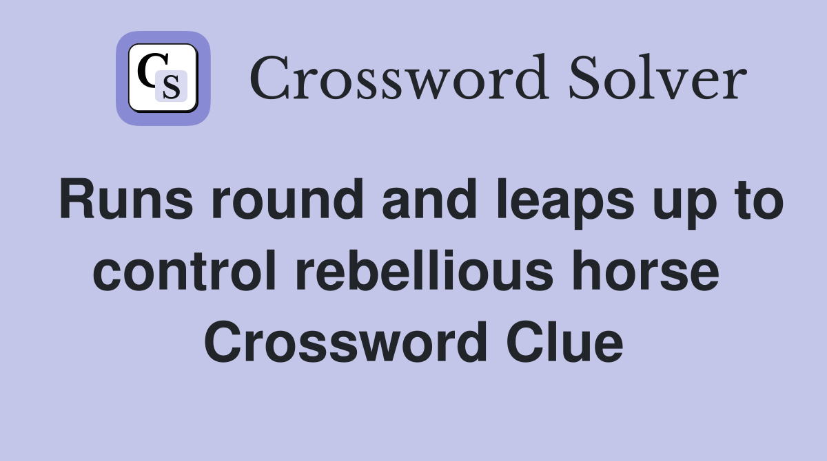 Runs round and leaps up to control rebellious horse  Crossword Clue