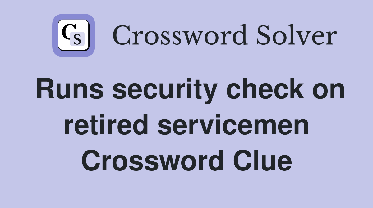 Runs security check on retired servicemen Crossword Clue