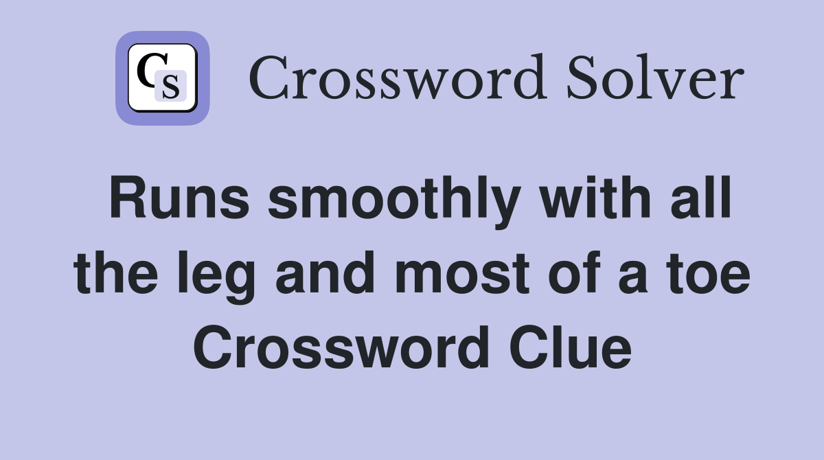 Runs smoothly with all the leg and most of a toe Crossword Clue