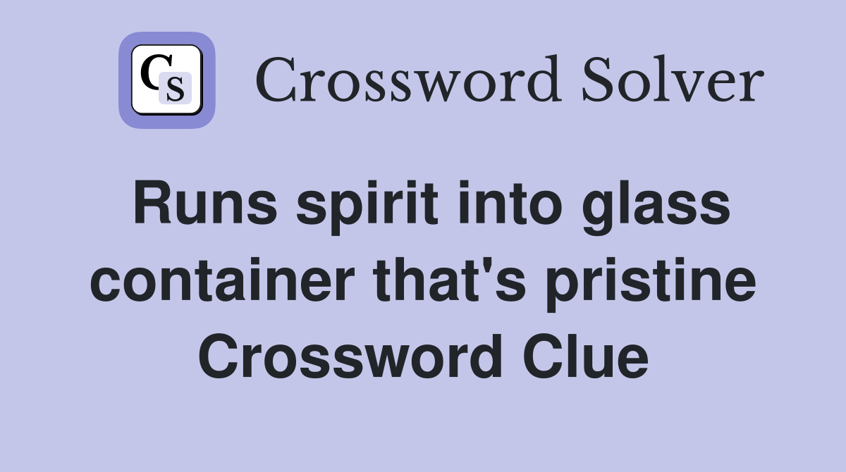 Runs spirit into glass container that's pristine Crossword Clue