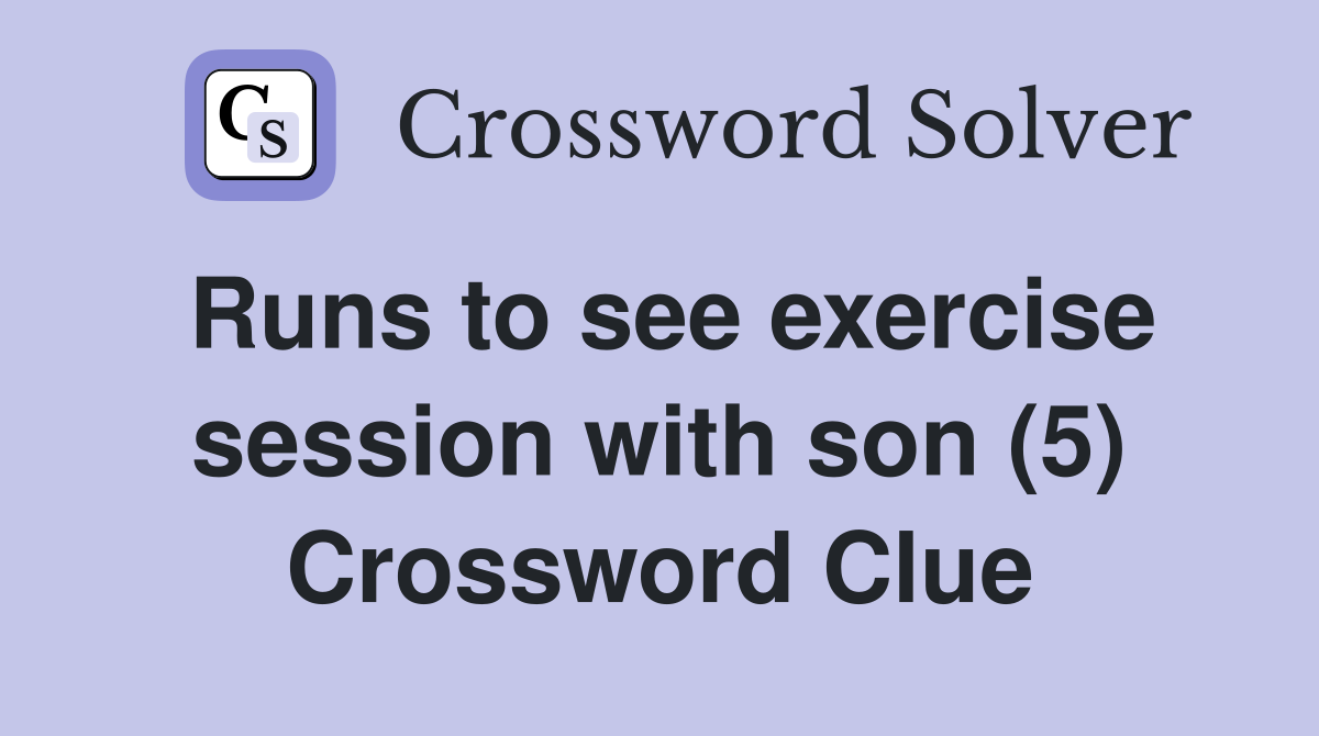 Runs to see exercise session with son (5) Crossword Clue