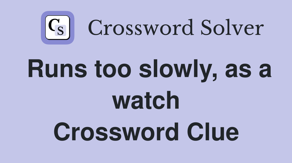 Runs too slowly, as a watch Crossword Clue