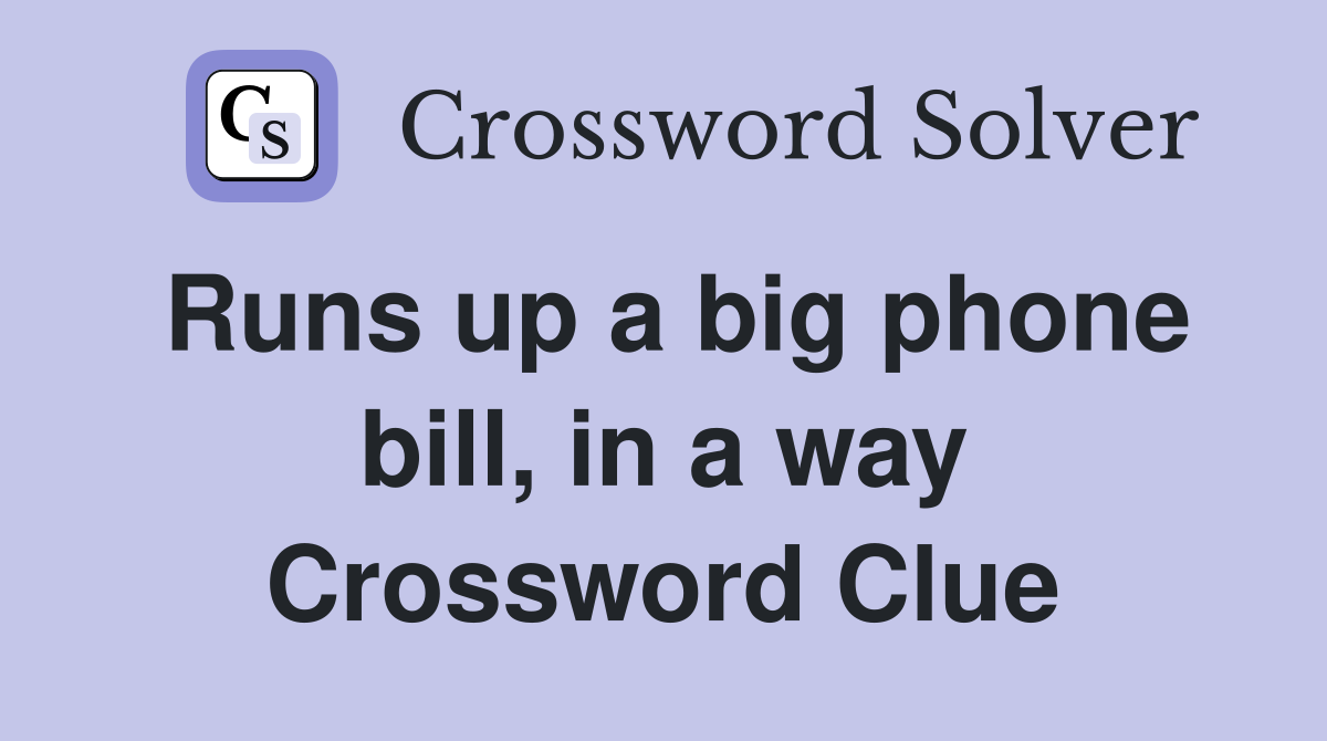 Runs up a big phone bill, in a way Crossword Clue