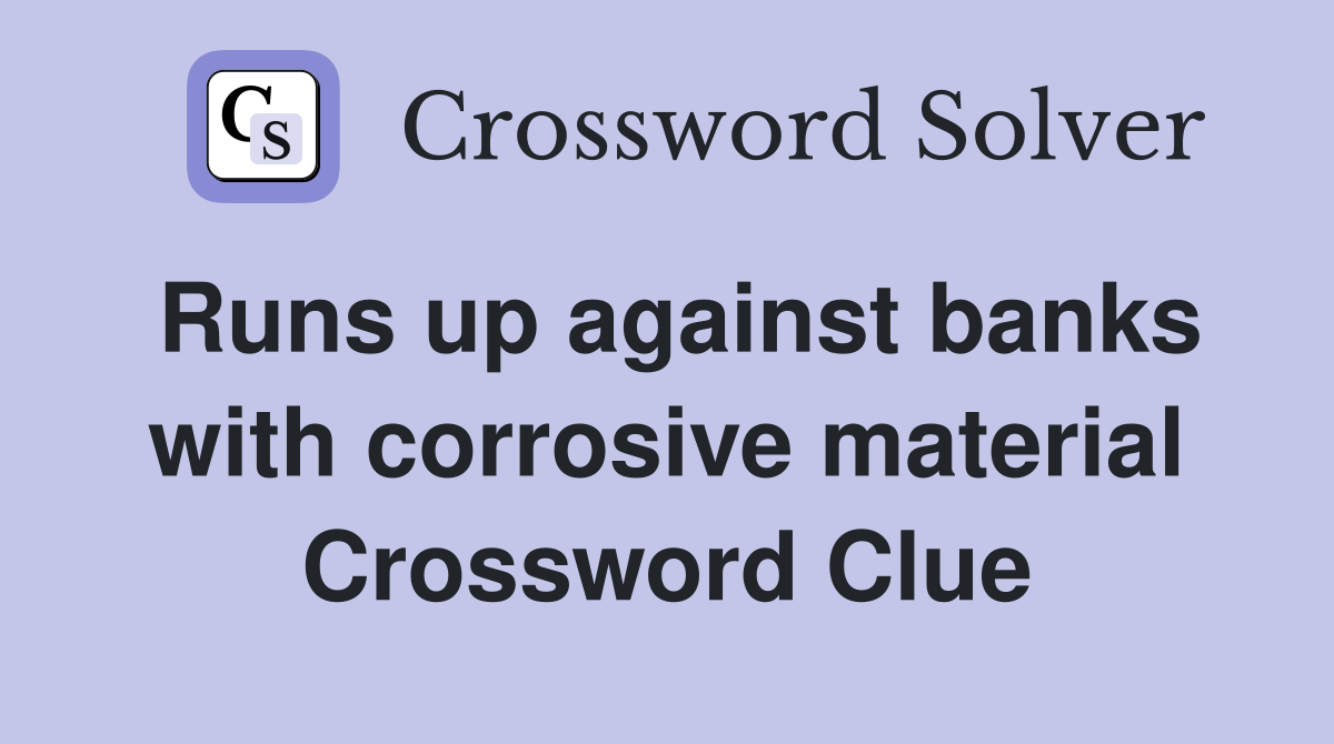 Runs up against banks with corrosive material Crossword Clue