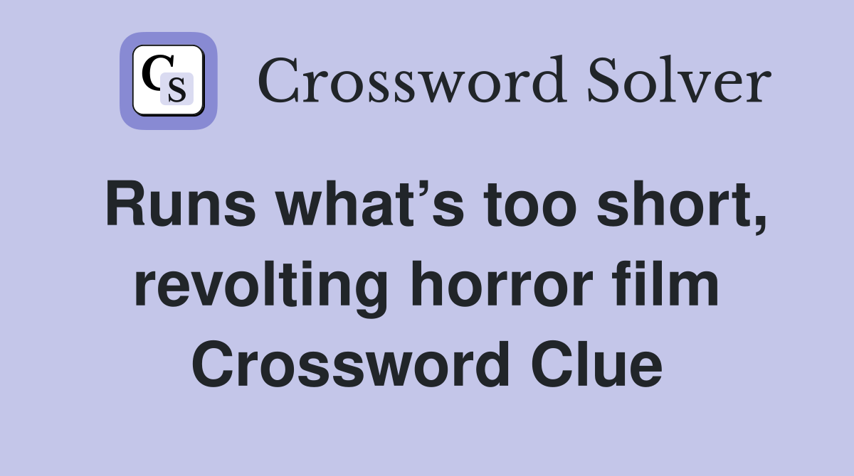 Runs what’s too short, revolting horror film Crossword Clue