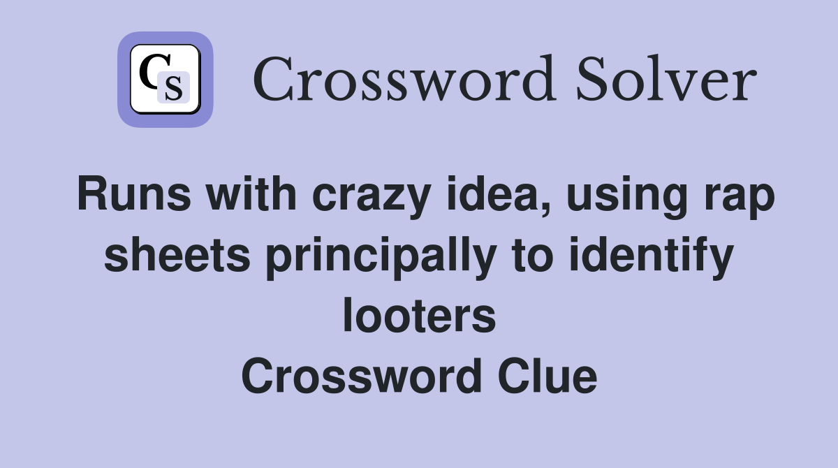 Runs with crazy idea, using rap sheets principally to identify looters Crossword Clue