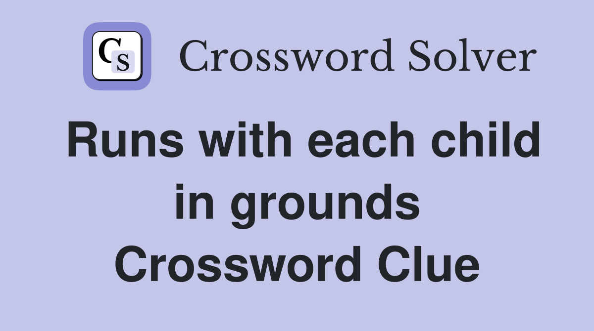 Runs with each child in grounds Crossword Clue