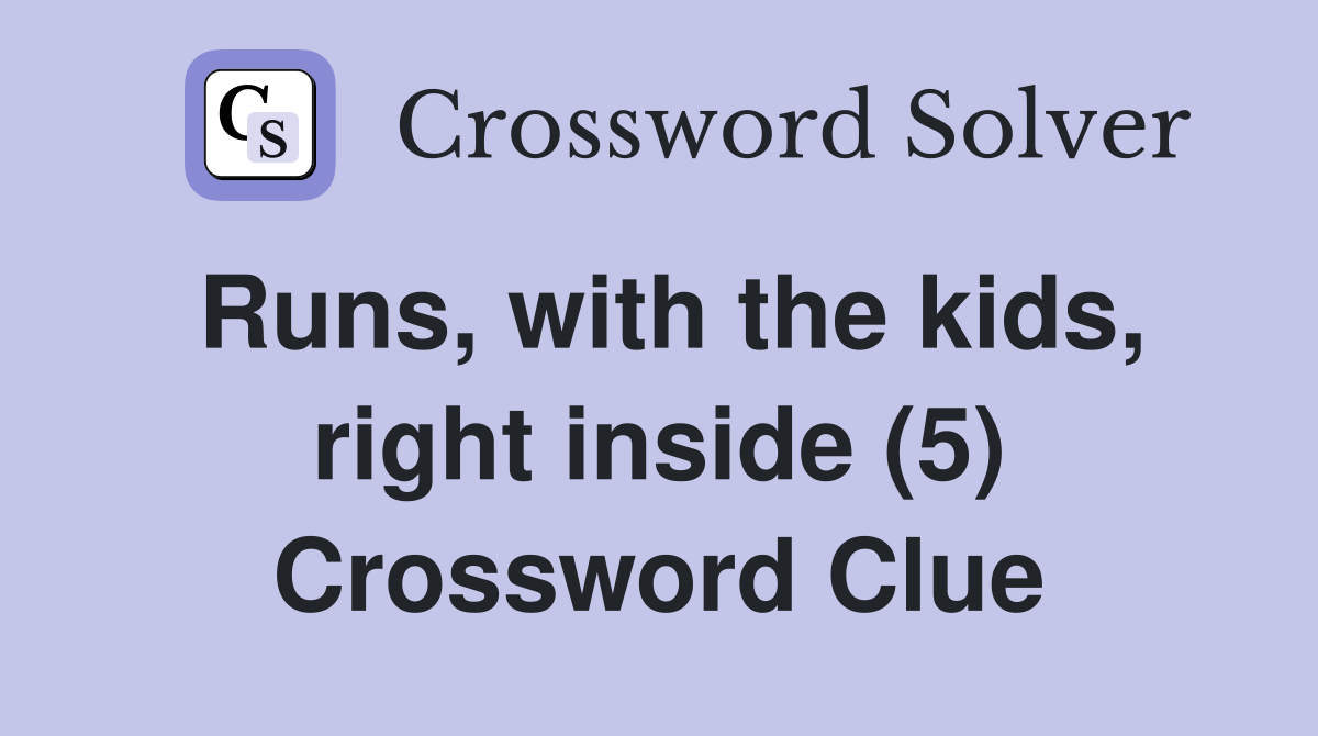 Runs, with the kids, right inside (5) Crossword Clue