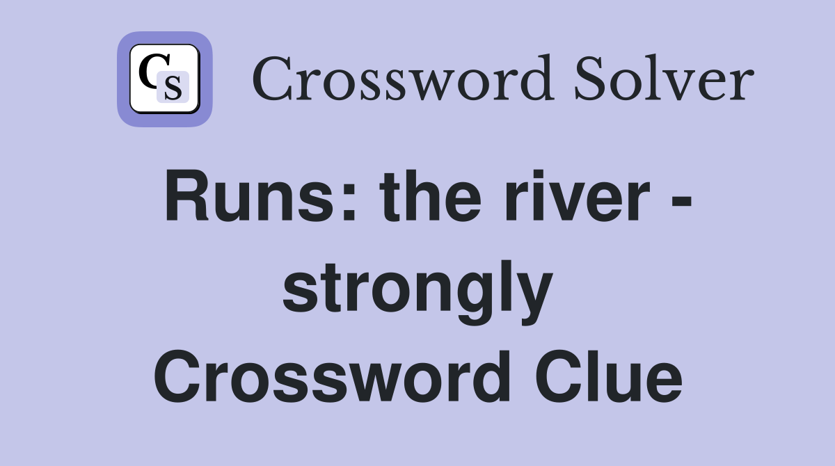 Runs: the river - strongly Crossword Clue