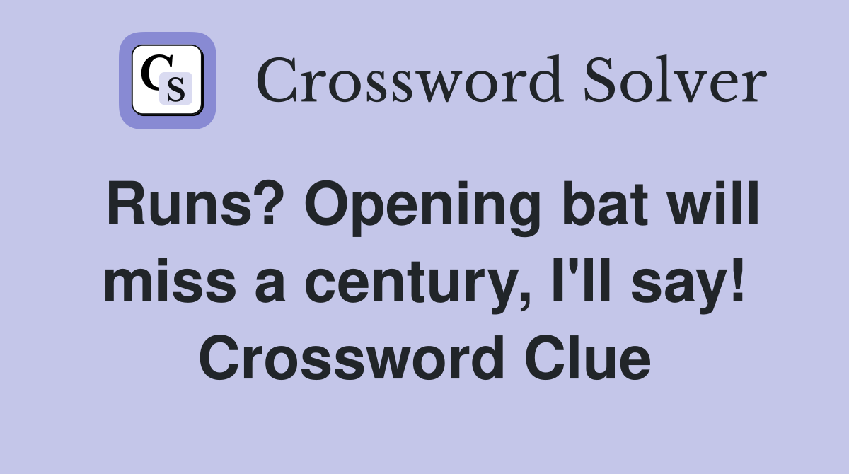 Runs? Opening bat will miss a century, I'll say! Crossword Clue