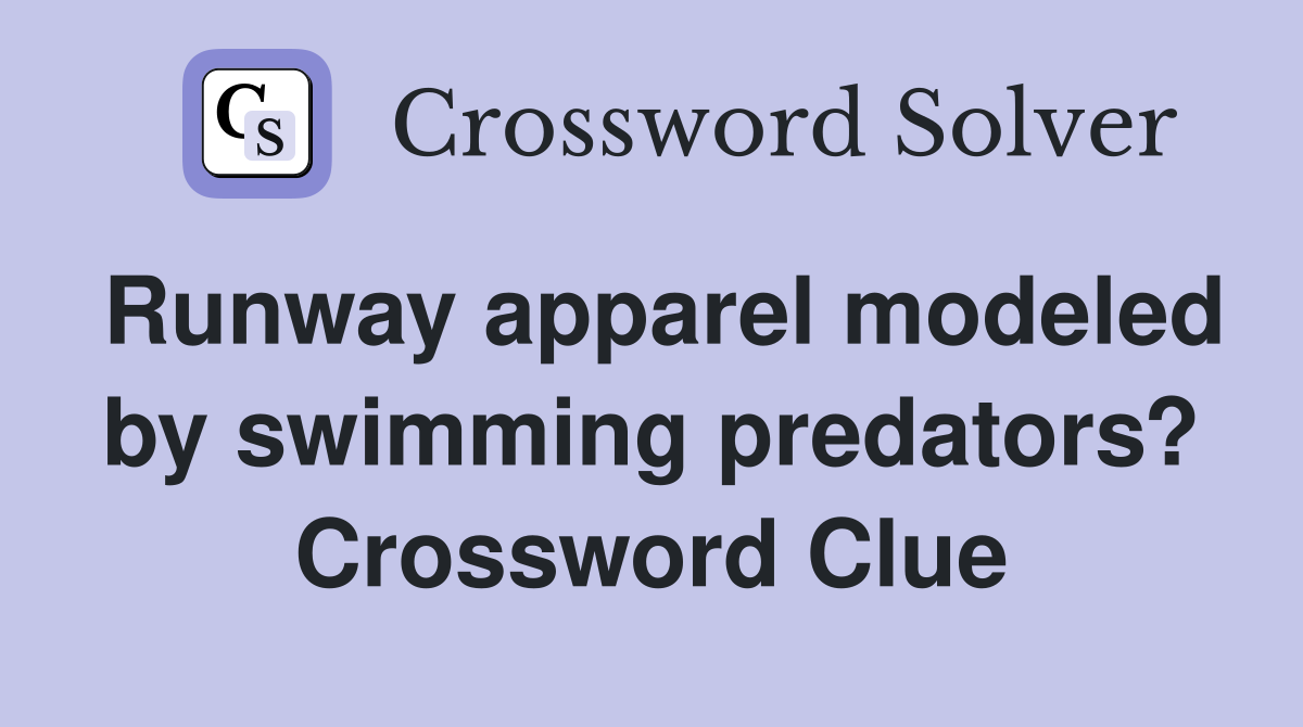 Runway apparel modeled by swimming predators? Crossword Clue