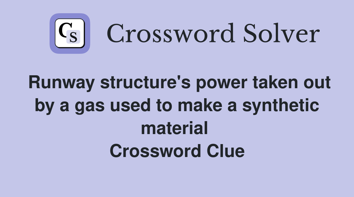 Runway structure's power taken out by a gas used to make a synthetic material  Crossword Clue