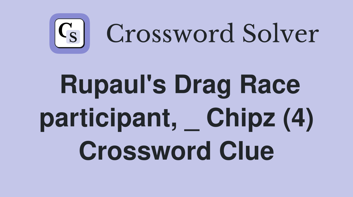 Rupaul's Drag Race participant, _ Chipz (4) Crossword Clue