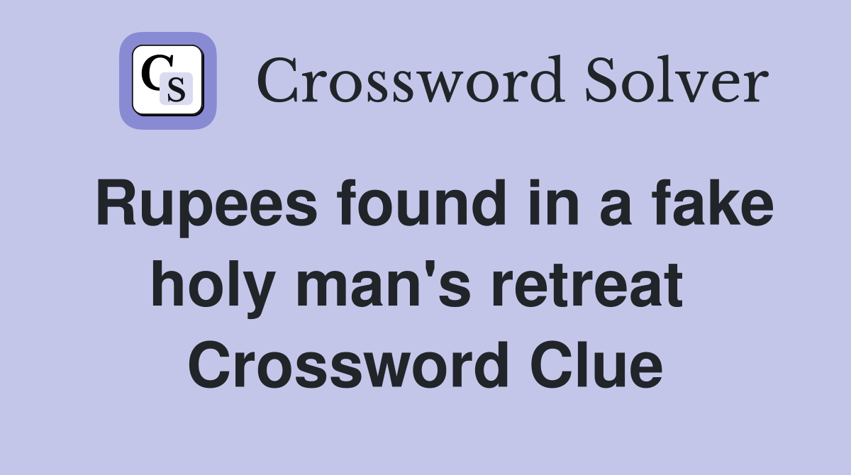 Rupees found in a fake holy man's retreat  Crossword Clue