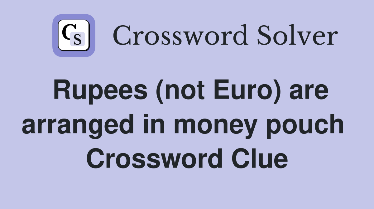 Rupees (not Euro) are arranged in money pouch  Crossword Clue