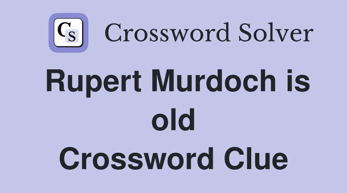 Rupert Murdoch is old Crossword Clue