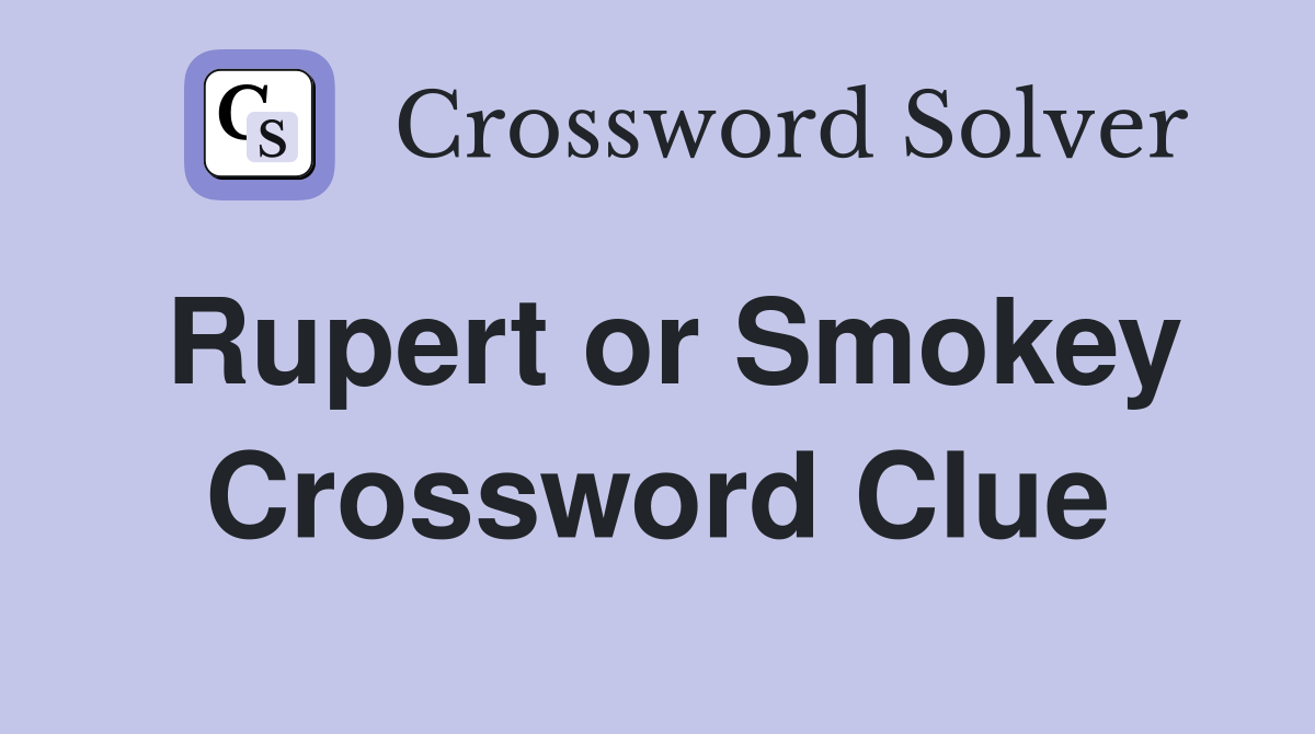 Rupert or Smokey Crossword Clue