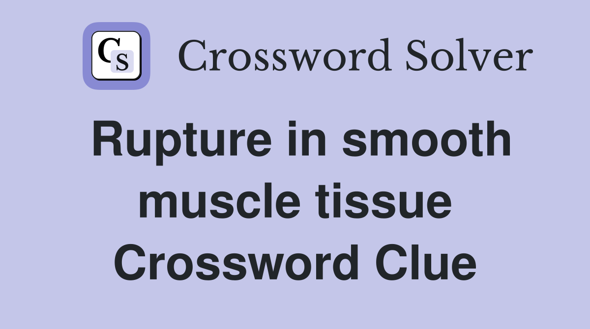 Rupture in smooth muscle tissue Crossword Clue
