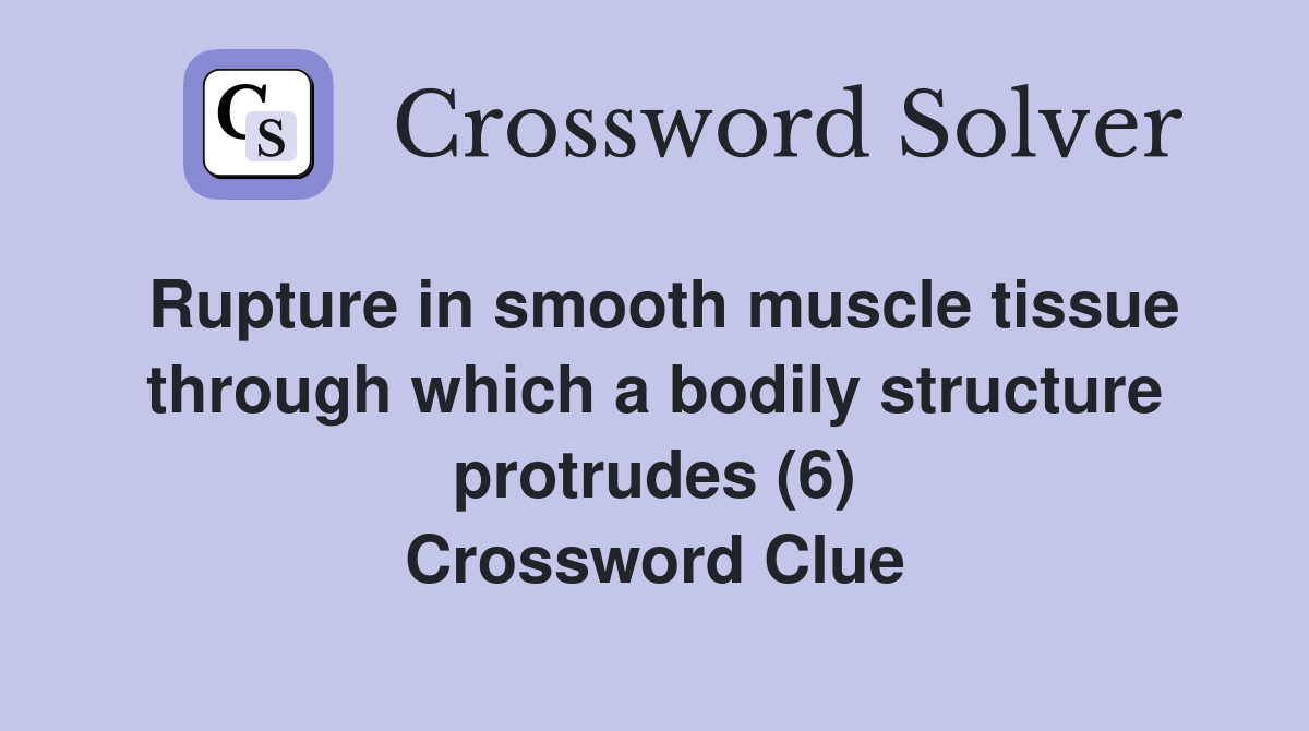 Rupture in smooth muscle tissue through which a bodily structure protrudes (6) Crossword Clue
