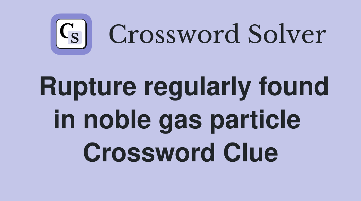 Rupture regularly found in noble gas particle  Crossword Clue