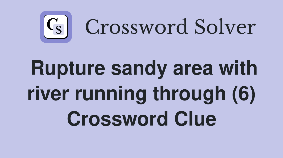 Rupture sandy area with river running through (6) Crossword Clue