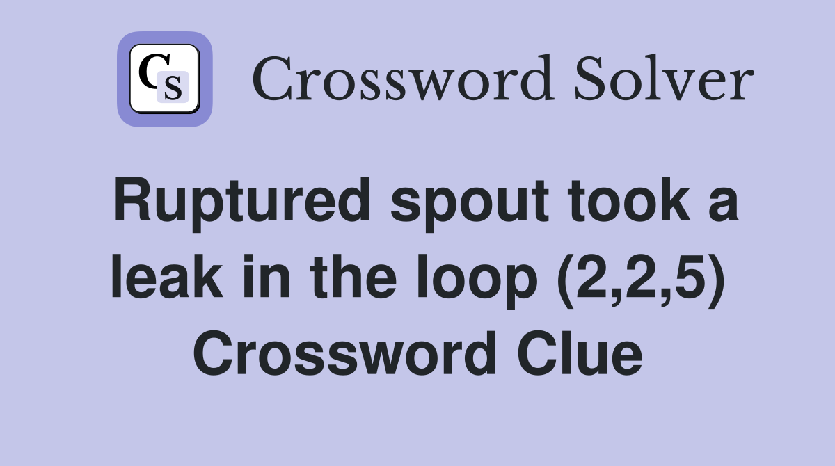 Ruptured spout took a leak in the loop (2,2,5) Crossword Clue