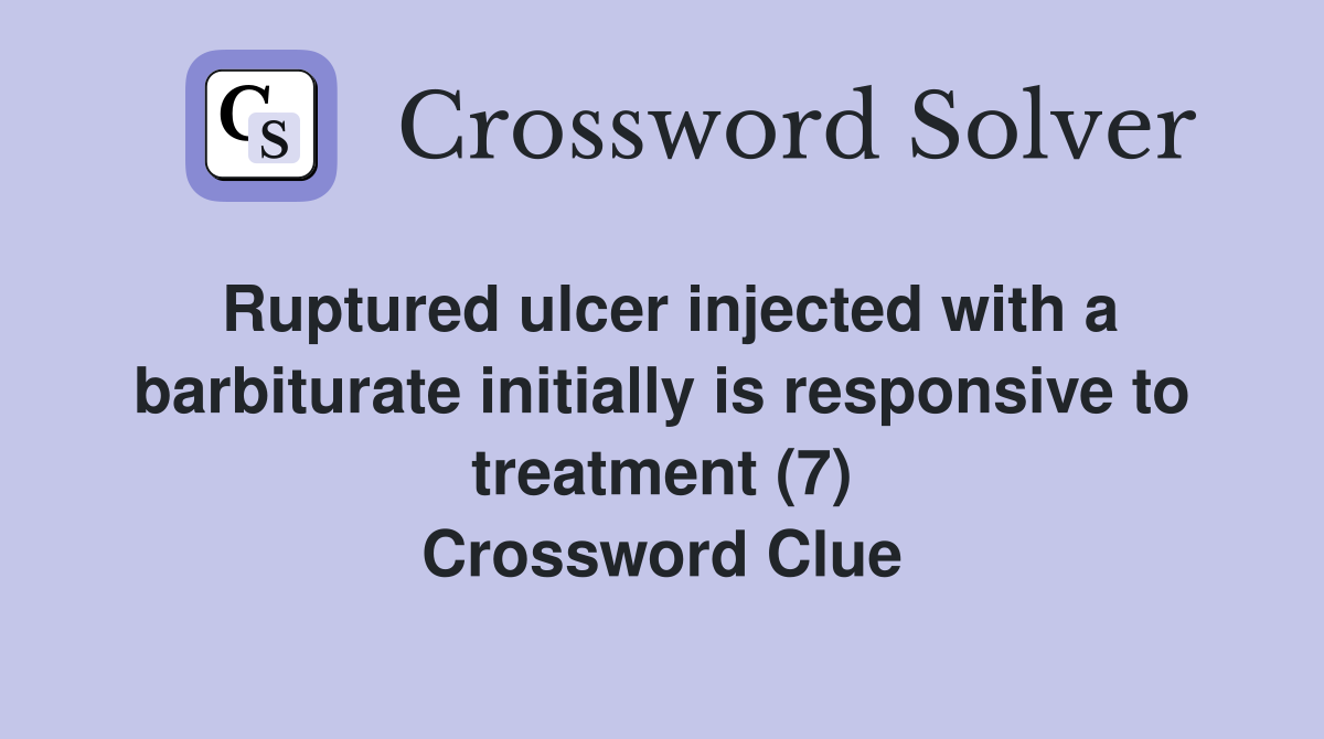 Ruptured ulcer injected with a barbiturate initially is responsive to treatment (7) Crossword Clue
