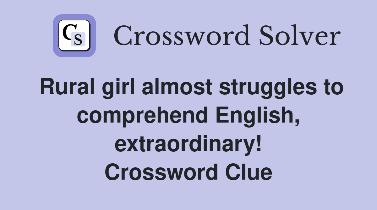 Rural girl almost struggles to comprehend English, extraordinary! Crossword Clue