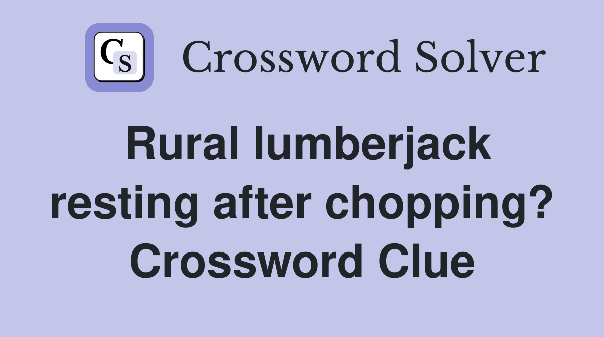 Rural lumberjack resting after chopping? Crossword Clue