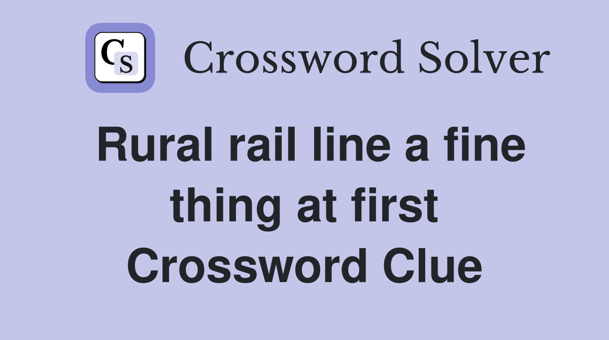 Rural rail line a fine thing at first Crossword Clue