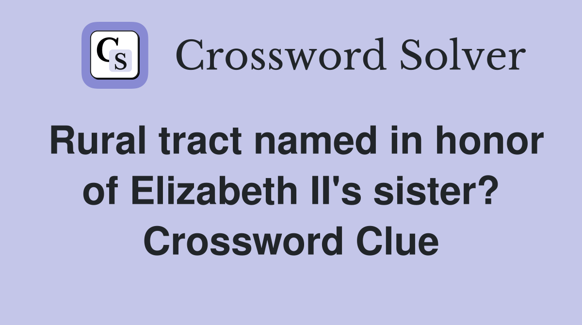 Rural tract named in honor of Elizabeth II's sister? Crossword Clue