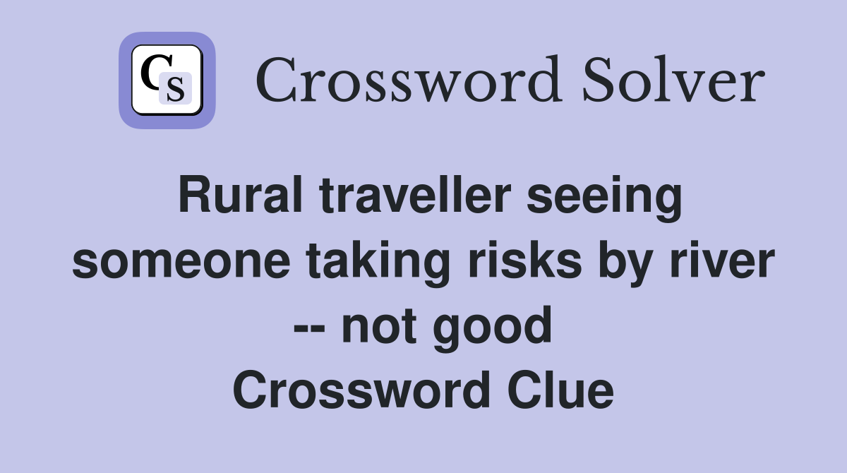 Rural traveller seeing someone taking risks by river -- not good Crossword Clue