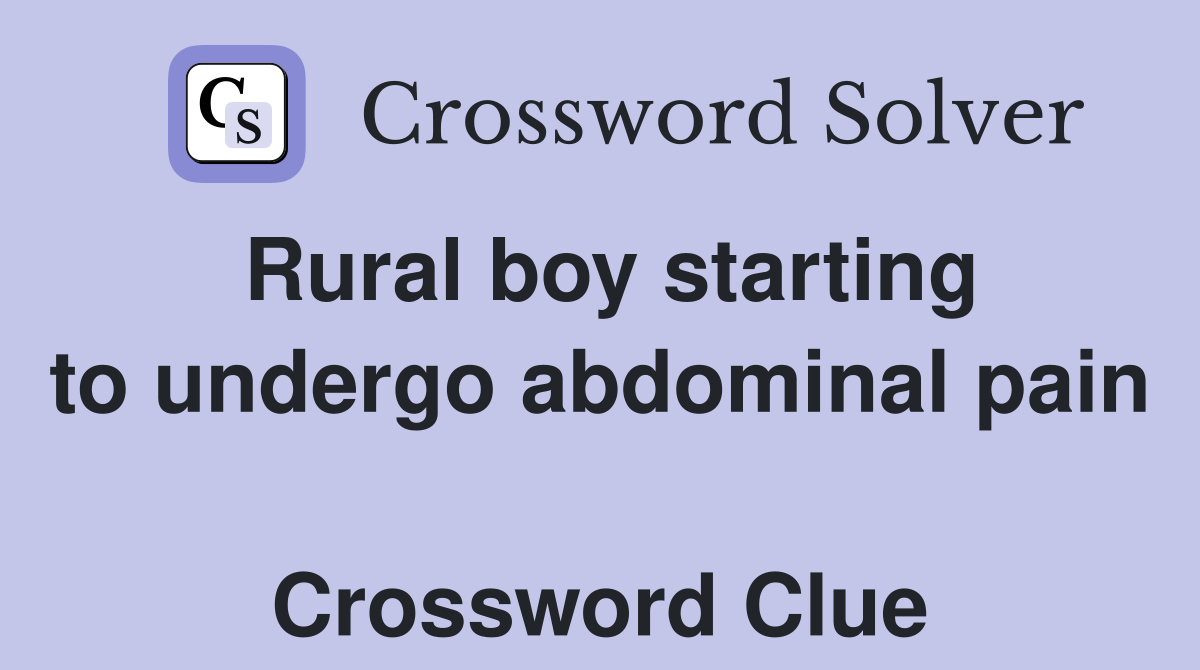 Rural boy starting to undergo abdominal pain  Crossword Clue