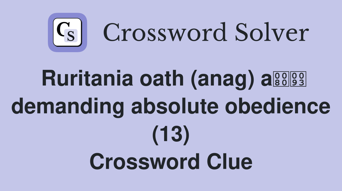 Ruritania oath (anag) a demanding absolute obedience (13) Crossword Clue