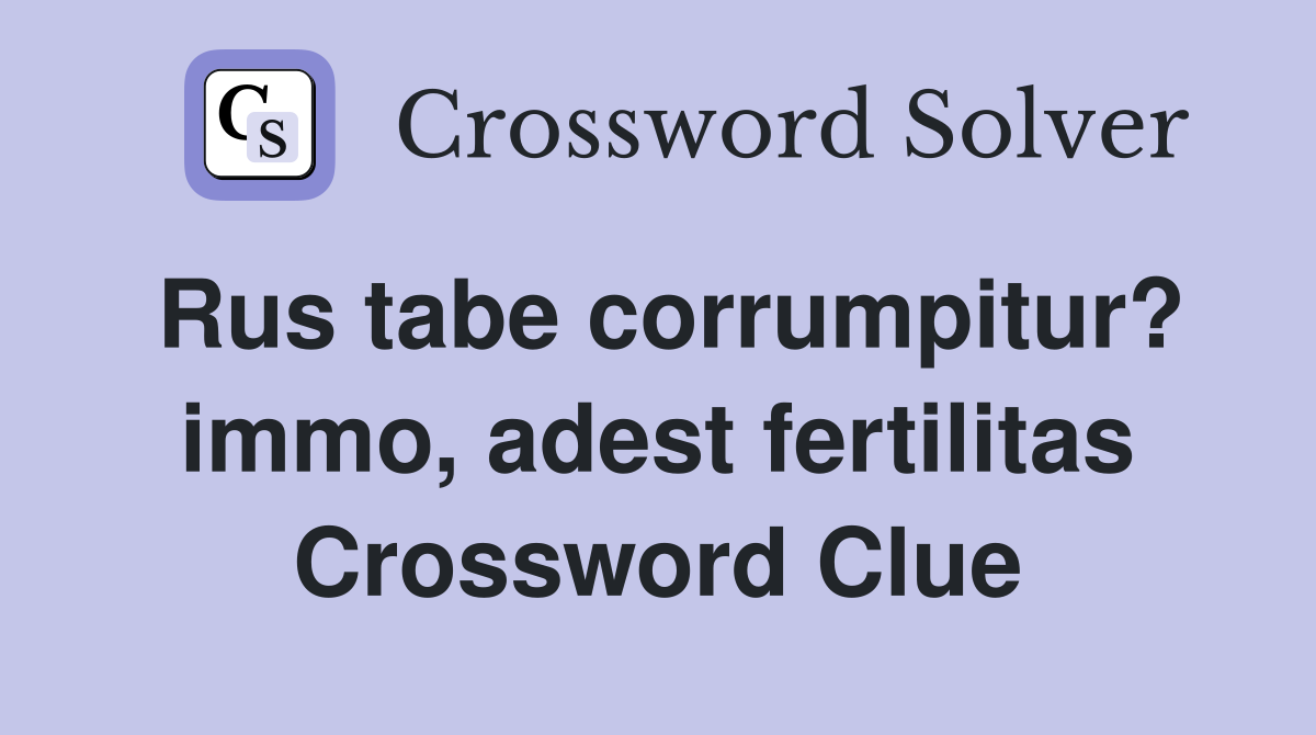 Rus tabe corrumpitur? immo, adest fertilitas Crossword Clue
