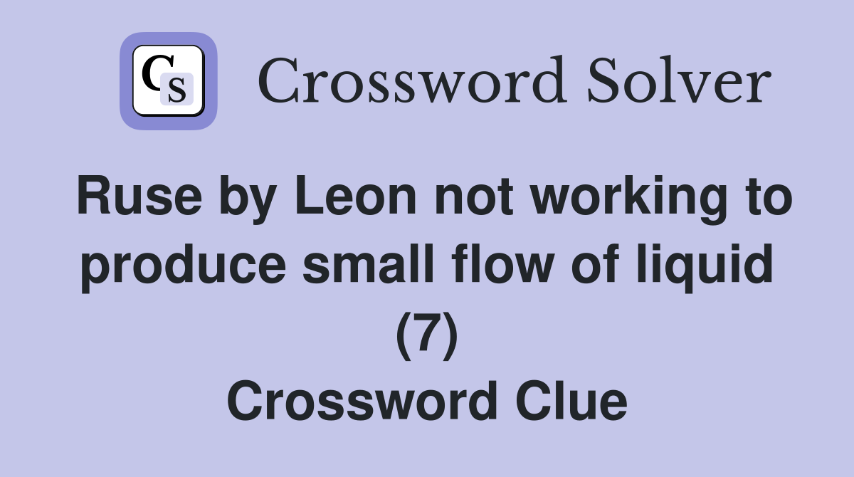 Ruse by Leon not working to produce small flow of liquid (7) Crossword Clue