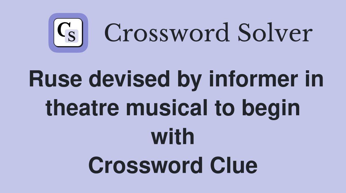 Ruse devised by informer in theatre musical to begin with Crossword Clue