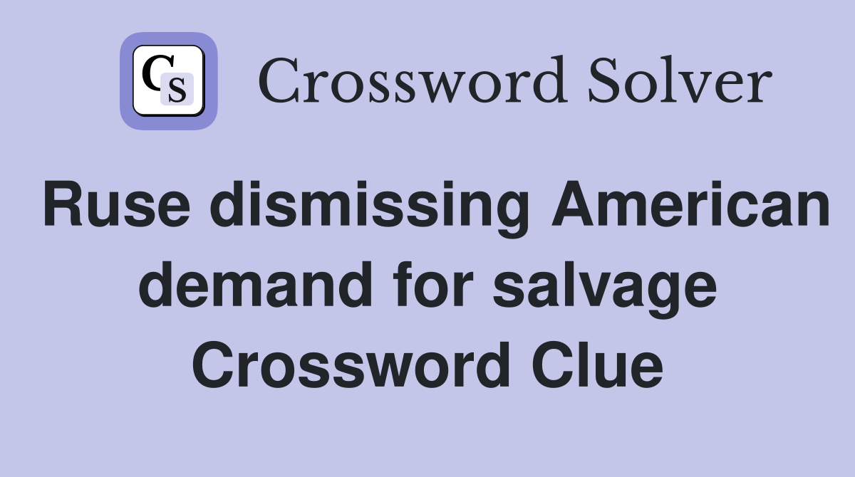 Ruse dismissing American demand for salvage Crossword Clue