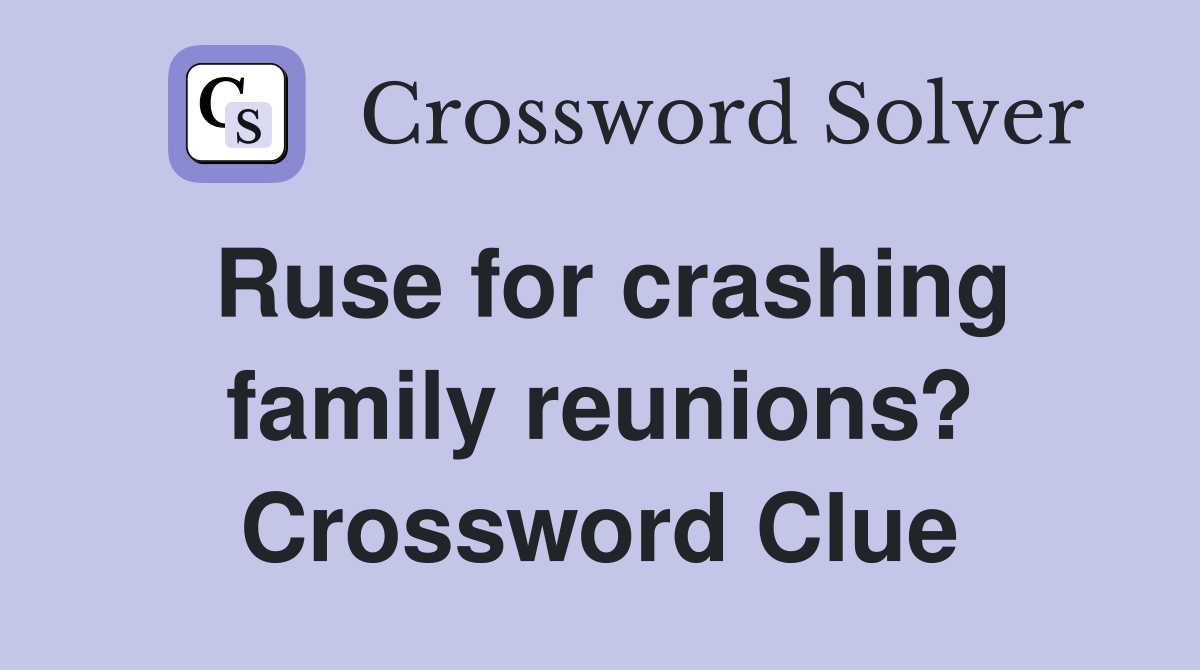Ruse for crashing family reunions? Crossword Clue