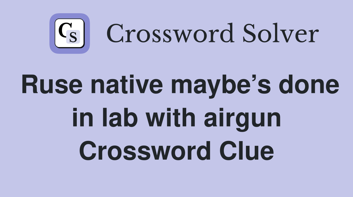 Ruse native maybe’s done in lab with airgun Crossword Clue