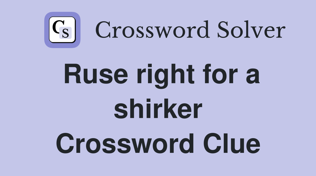 Ruse right for a shirker Crossword Clue